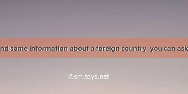 If you want to find some information about a foreign country  you can ask your friends  ha
