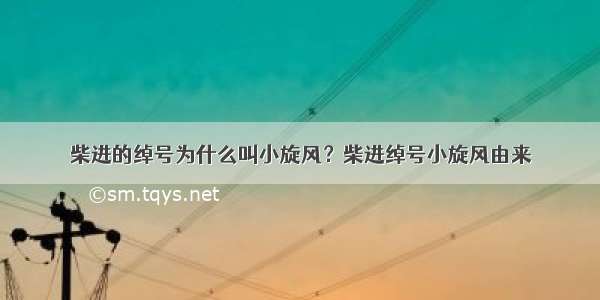 柴进的绰号为什么叫小旋风？柴进绰号小旋风由来