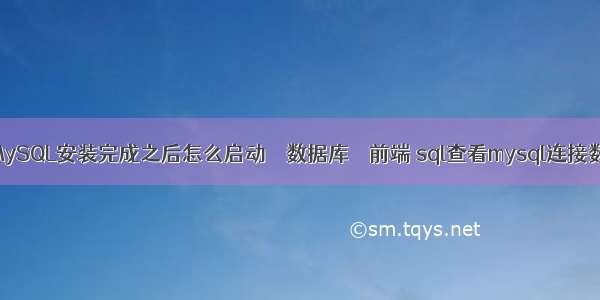 MySQL安装完成之后怎么启动 – 数据库 – 前端 sql查看mysql连接数