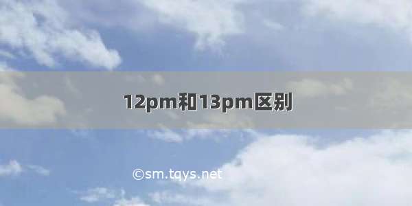 12pm和13pm区别