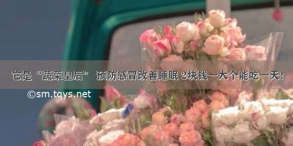 它是“蔬菜皇后” 预防感冒改善睡眠 2块钱一大个能吃一天！