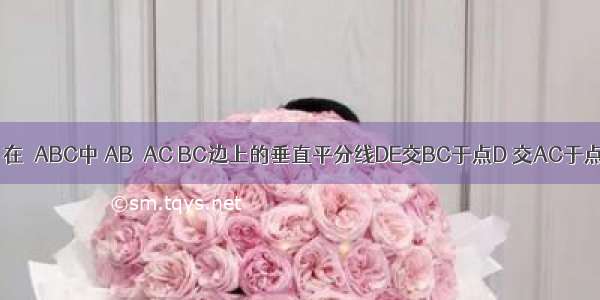 已知 如图 在△ABC中 AB＜AC BC边上的垂直平分线DE交BC于点D 交AC于点E AC=8 