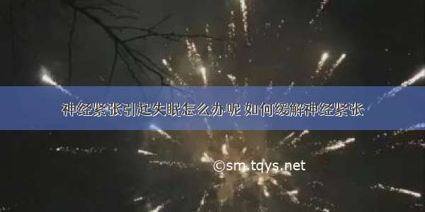 神经紧张引起失眠怎么办呢 如何缓解神经紧张