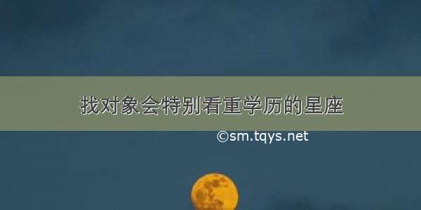 找对象会特别看重学历的星座