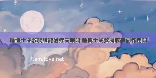 睡博士冷敷凝胶能治疗失眠吗 睡博士冷敷凝胶有副作用吗