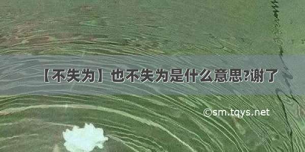 【不失为】也不失为是什么意思?谢了