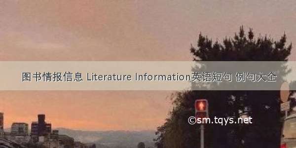 图书情报信息 Literature Information英语短句 例句大全