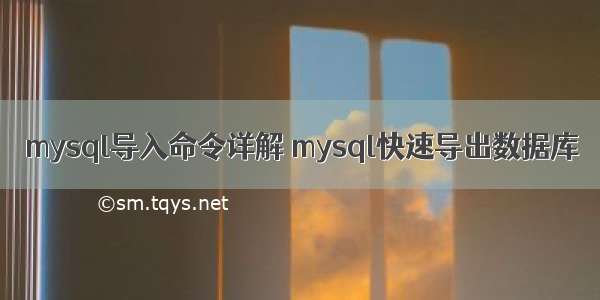 mysql导入命令详解 mysql快速导出数据库