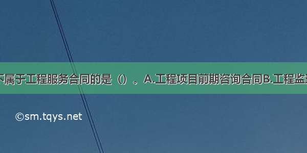 下列选项中不属于工程服务合同的是（）。A.工程项目前期咨询合同B.工程监理合同C.货物