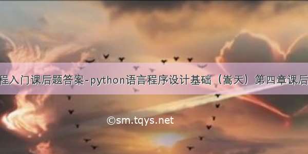 python快速编程入门课后题答案-python语言程序设计基础（嵩天）第四章课后习题部分答案...