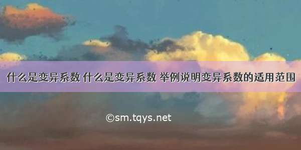 什么是变异系数 什么是变异系数 举例说明变异系数的适用范围