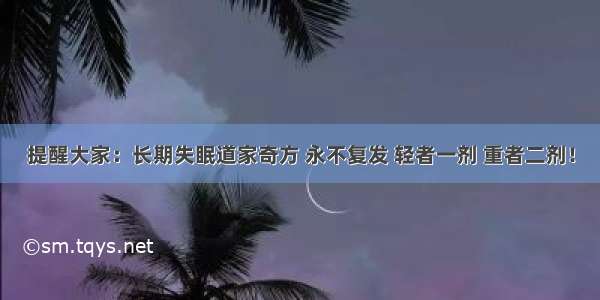 提醒大家：长期失眠道家奇方 永不复发 轻者一剂 重者二剂！