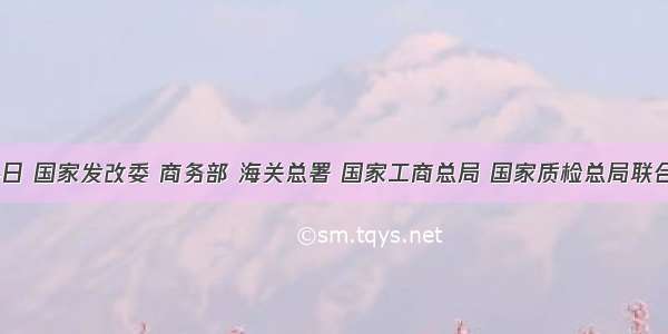 11月4日 国家发改委 商务部 海关总署 国家工商总局 国家质检总局联合印发