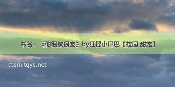 书名：《他很撩很宠》by狂摇小尾巴【校园 甜宠】