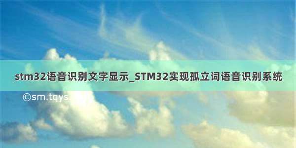 stm32语音识别文字显示_STM32实现孤立词语音识别系统