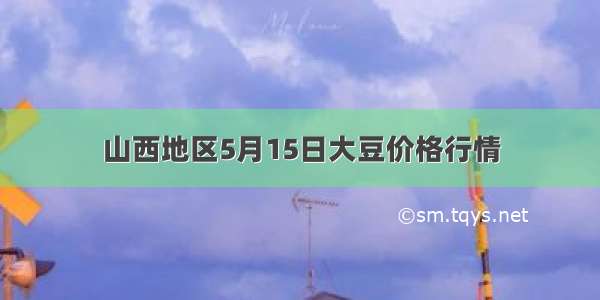 山西地区5月15日大豆价格行情