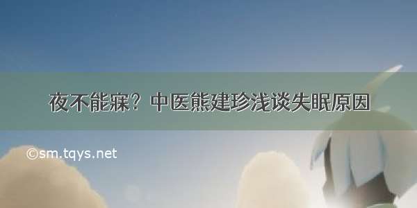 夜不能寐？中医熊建珍浅谈失眠原因