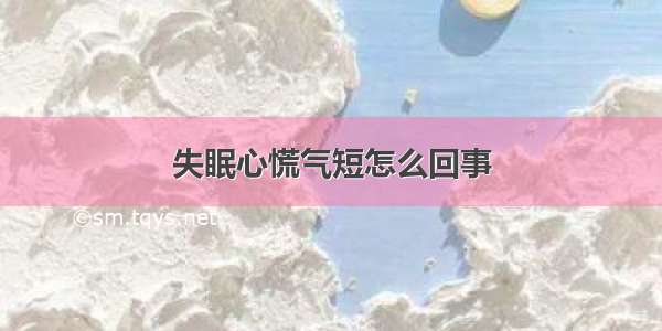 失眠心慌气短怎么回事