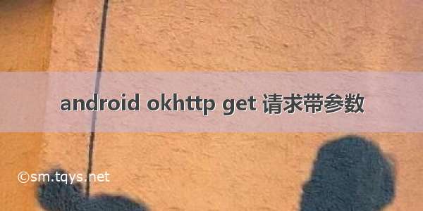 android okhttp get 请求带参数