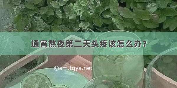 通宵熬夜第二天头疼该怎么办？