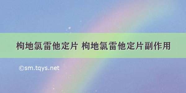 枸地氯雷他定片 枸地氯雷他定片副作用