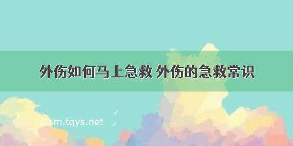 外伤如何马上急救 外伤的急救常识