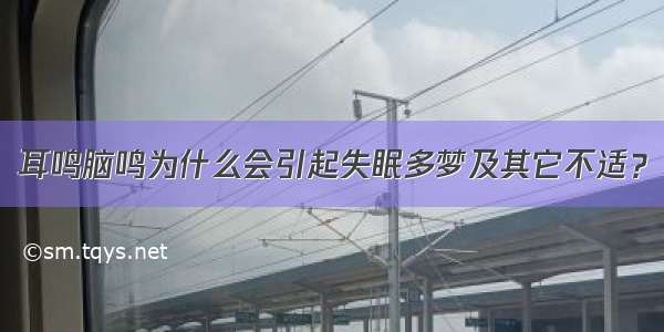 耳鸣脑鸣为什么会引起失眠多梦及其它不适？