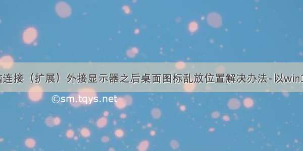 笔记本电脑连接（扩展）外接显示器之后桌面图标乱放位置解决办法-以win10系统为例