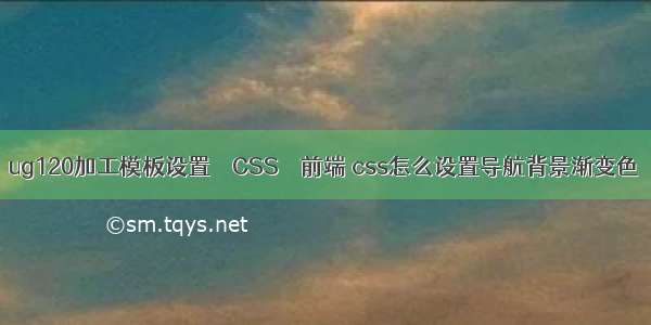 ug120加工模板设置 – CSS – 前端 css怎么设置导航背景渐变色