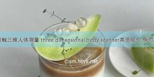 非接触三维人体测量 three dimensional body scanner英语短句 例句大全