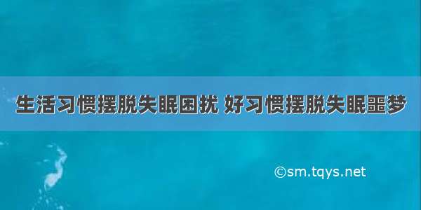 生活习惯摆脱失眠困扰 好习惯摆脱失眠噩梦