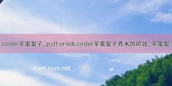 python educoder苹果梨子_pythoneducoder苹果梨子煮水的功效_苹果梨子汤的功效