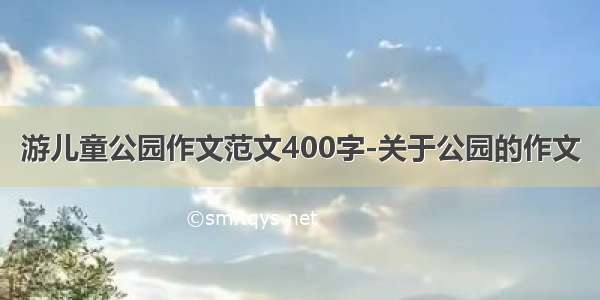 游儿童公园作文范文400字-关于公园的作文