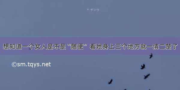 想知道一个女人是不是“随便” 看她身上三个地方就一清二楚了