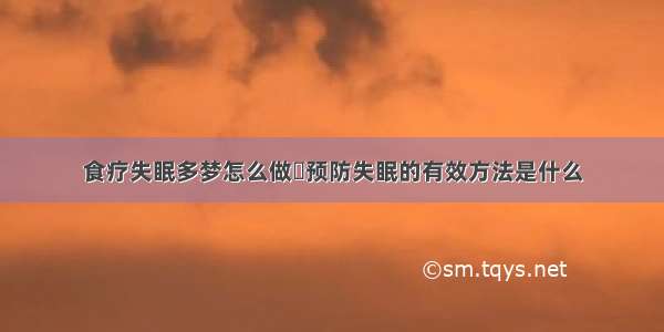 食疗失眠多梦怎么做	预防失眠的有效方法是什么