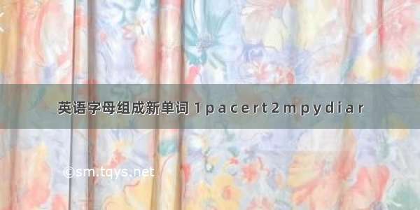 英语字母组成新单词 1 p a c e r t 2 m p y d i a r