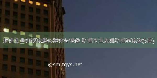 护理专业知识试题心得体会精选 护理专业基础护理学试卷(5篇)