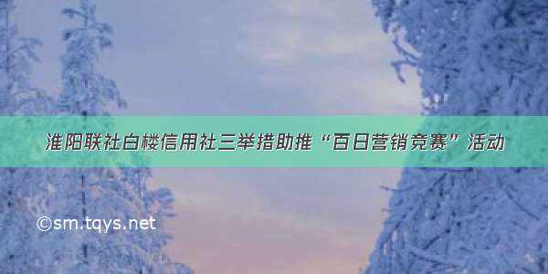 淮阳联社白楼信用社三举措助推“百日营销竞赛”活动