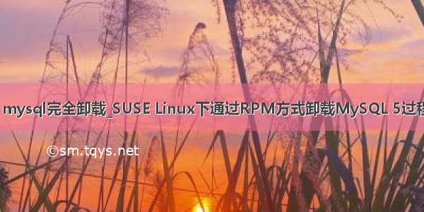 suse mysql完全卸载_SUSE Linux下通过RPM方式卸载MySQL 5过程笔记