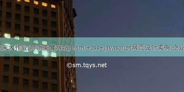 web前端期末大作业(月饼美食网站) html+css+javascript网页设计实例 企业网站制作...
