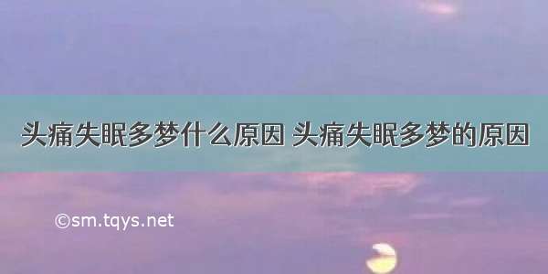 头痛失眠多梦什么原因 头痛失眠多梦的原因