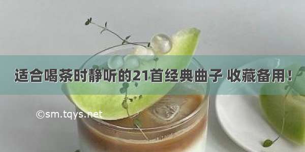 适合喝茶时静听的21首经典曲子 收藏备用！