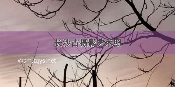 长沙古摄影艺术照