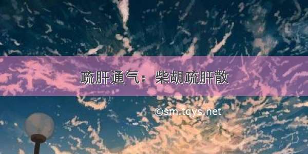 疏肝通气：柴胡疏肝散