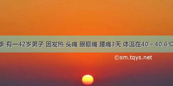 某年冬季 有一42岁男子 因发热 头痛 眼眶痛 腰痛3天 体温在40～40.6℃之间 急