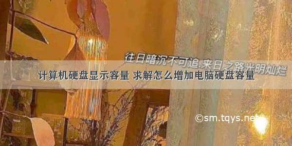 计算机硬盘显示容量 求解怎么增加电脑硬盘容量