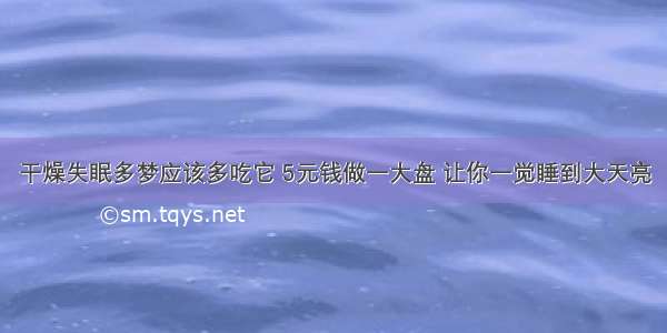 干燥失眠多梦应该多吃它 5元钱做一大盘 让你一觉睡到大天亮