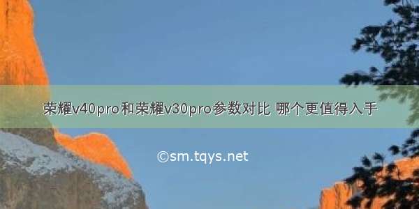 荣耀v40pro和荣耀v30pro参数对比 哪个更值得入手