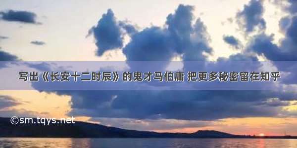 写出《长安十二时辰》的鬼才马伯庸 把更多秘密留在知乎