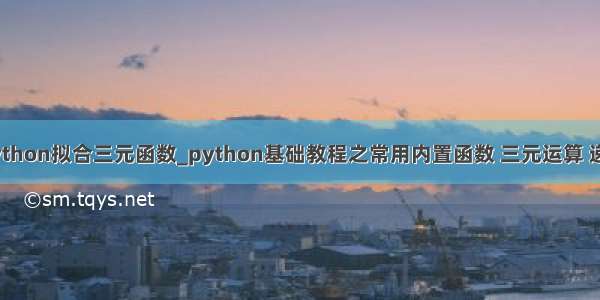 python拟合三元函数_python基础教程之常用内置函数 三元运算 递归